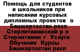 Помощь для студентов  и школьников при написании курсовых, дипломных проектов, о - Башкортостан респ., Стерлитамакский р-н, Стерлитамак г. Услуги » Обучение. Курсы   . Башкортостан респ.